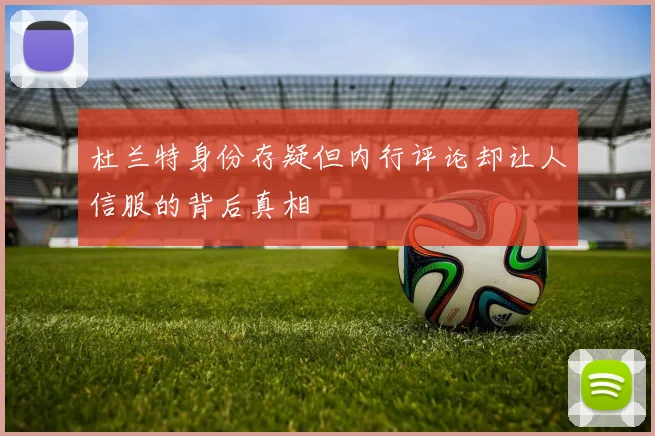 杜兰特身份存疑但内行评论却让人信服的背后真相