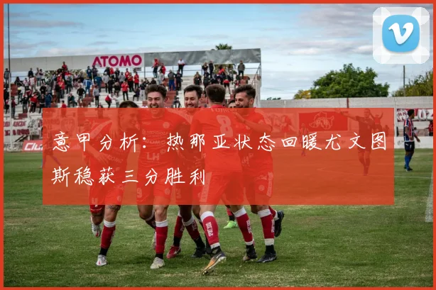意甲分析：热那亚状态回暖尤文图斯稳获三分胜利