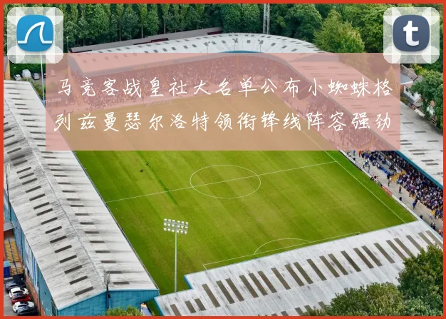 马竞客战皇社大名单公布小蜘蛛格列兹曼瑟尔洛特领衔锋线阵容强劲