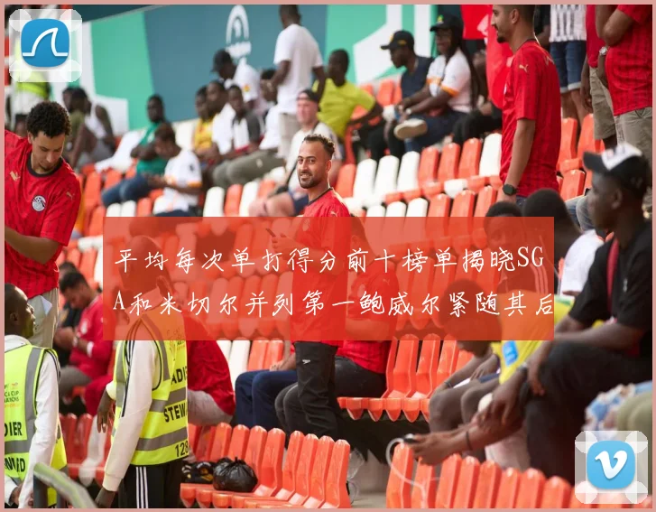 平均每次单打得分前十榜单揭晓SGA和米切尔并列第一鲍威尔紧随其后