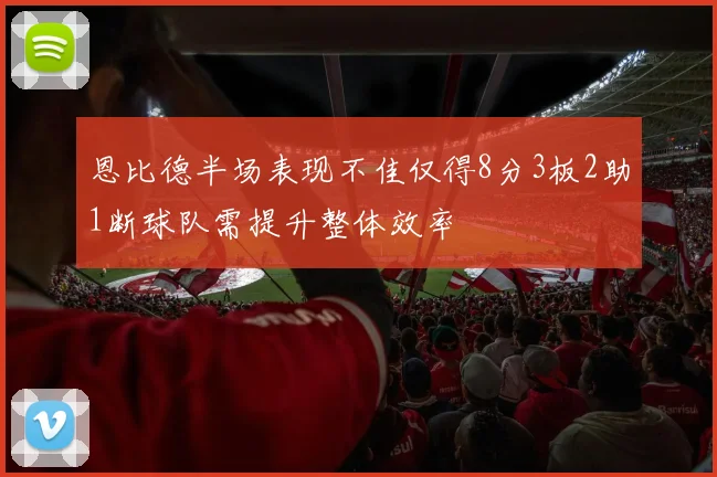 恩比德半场表现不佳仅得8分3板2助1断球队需提升整体效率