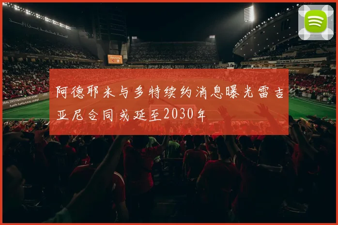 阿德耶米与多特续约消息曝光雷吉亚尼合同或延至2030年