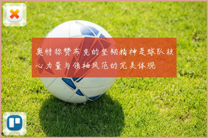 奥特称赞布克的坚韧精神是球队核心力量与领袖风范的完美体现
