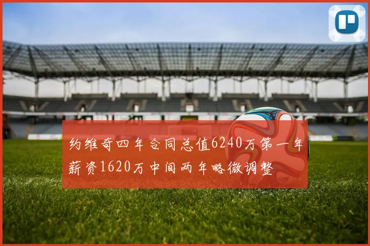 约维奇四年合同总值6240万第一年薪资1620万中间两年略微调整