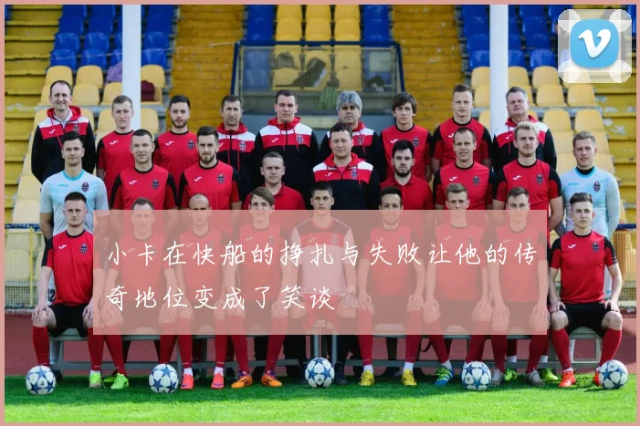 小卡在快船的挣扎与失败让他的传奇地位变成了笑谈