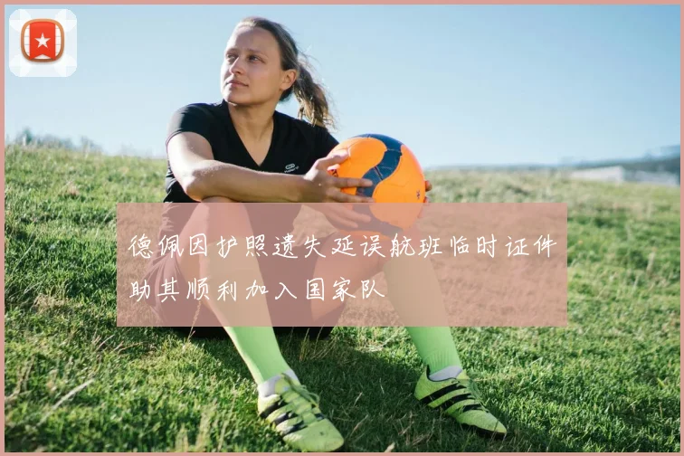 德佩因护照遗失延误航班临时证件助其顺利加入国家队