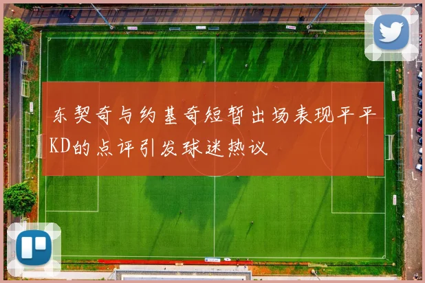 东契奇与约基奇短暂出场表现平平KD的点评引发球迷热议