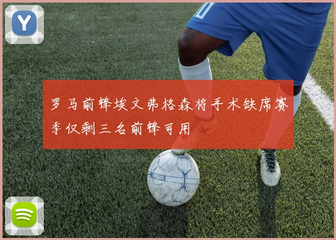 罗马前锋埃文弗格森将手术缺席赛季仅剩三名前锋可用