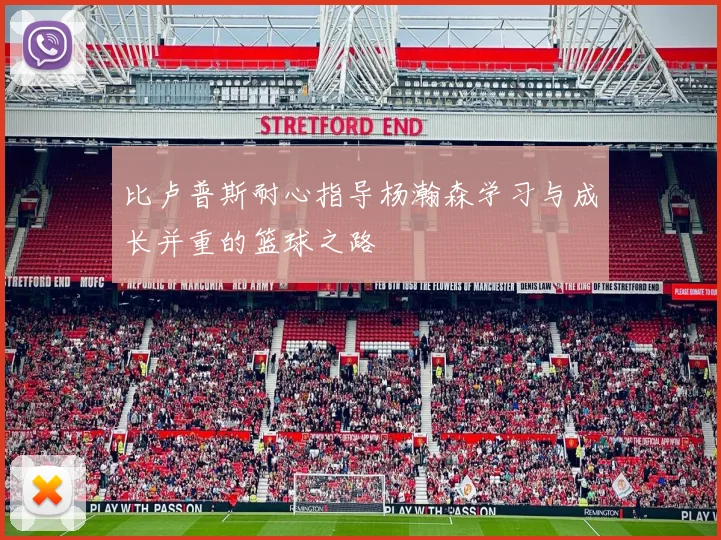 比卢普斯耐心指导杨瀚森学习与成长并重的篮球之路