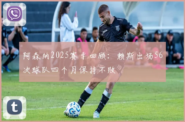 阿森纳2025赛季回顾：赖斯出场56次球队四个月保持不败