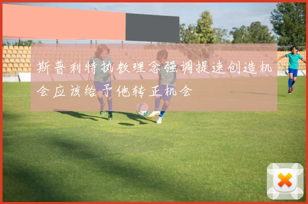斯普利特执教理念强调提速创造机会应该给予他转正机会