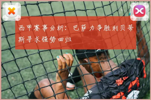西甲赛事分析：巴萨力争胜利贝蒂斯寻求强势回归