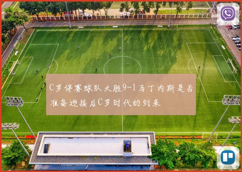 C罗停赛球队大胜9-1马丁内斯是否准备迎接后C罗时代的到来